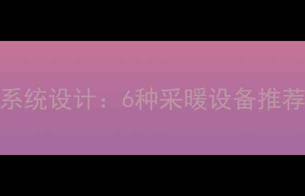 农村自建房暖气系统设计6种采暖设备推荐及安装避坑指南