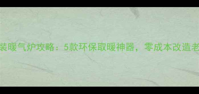 图片 农村自装暖气炉攻略：5款环保取暖神器，零成本改造老房子！