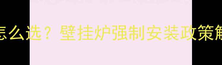 图片 农村采暖设备怎么选？壁挂炉强制安装政策解读与实用指南