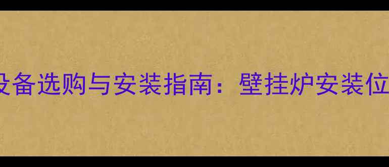 图片 农村采暖设备选购与安装指南：壁挂炉安装位置选择全1