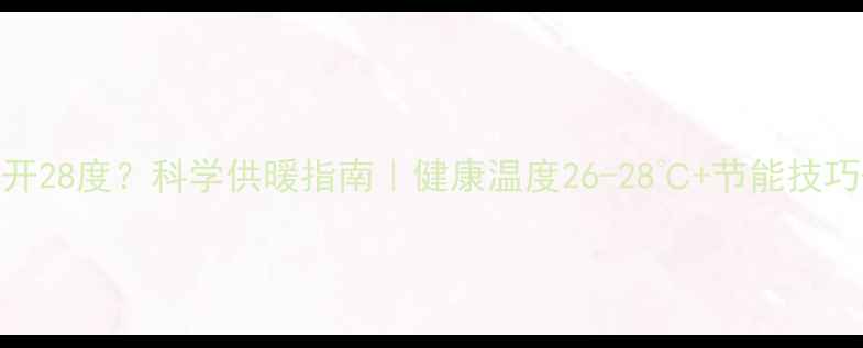 冬天空调暖气开28度科学供暖指南健康温度26-28节能技巧设备维护全