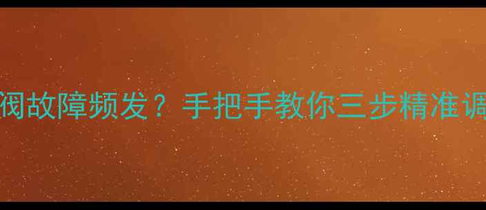 冬季供暖季壁挂炉燃气阀故障频发手把手教你三步精准调整附安全操作指南