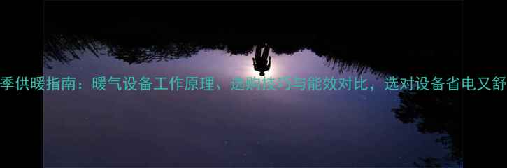 图片 冬季供暖指南：暖气设备工作原理、选购技巧与能效对比，选对设备省电又舒适