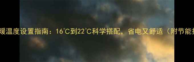 图片 冬季地暖温度设置指南：16℃到22℃科学搭配，省电又舒适（附节能技巧）2