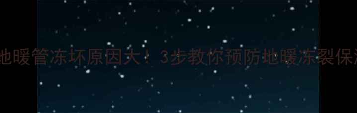 冬季地暖管冻坏原因大3步教你预防地暖冻裂保温暖