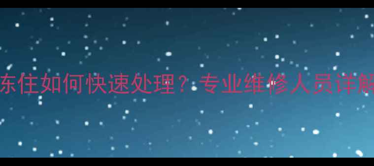 冬季地暖管道冻住如何快速处理专业维修人员详解5大解决方案