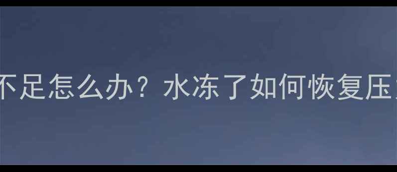 冬季壁挂炉水压不足怎么办水冻了如何恢复压力并预防冻结