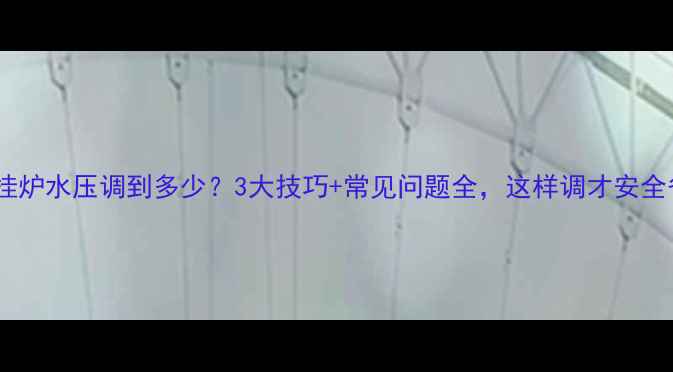 冬季壁挂炉水压调到多少3大技巧常见问题全这样调才安全省气
