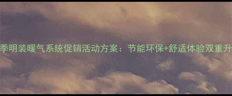 图片 冬季明装暖气系统促销活动方案：节能环保+舒适体验双重升级