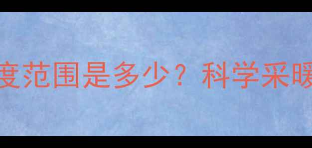 冬季暖气使用最佳温度范围是多少科学采暖指南助你省电又健康