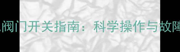 冬季楼道暖气阀门开关指南科学操作与故障处理全攻略
