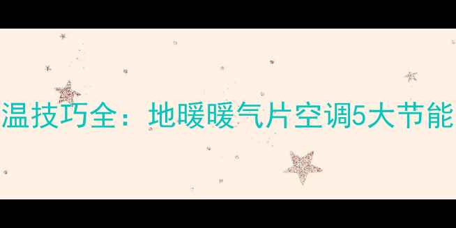冬季采暖夜间保温技巧全地暖暖气片空调5大节能方案与养护指南