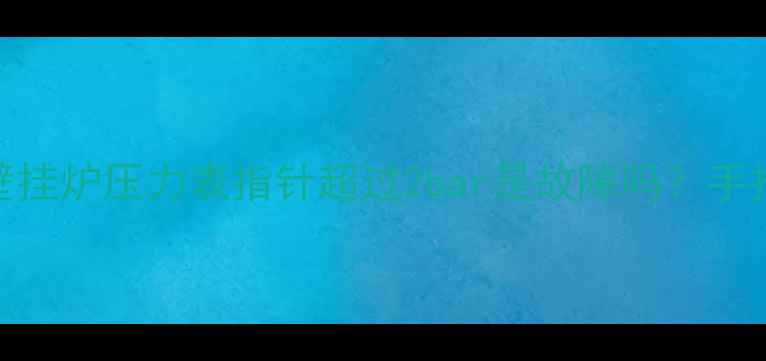 图片 冬季采暖必看！八喜壁挂炉压力表指针超过2bar是故障吗？手把手教你解决压力异常