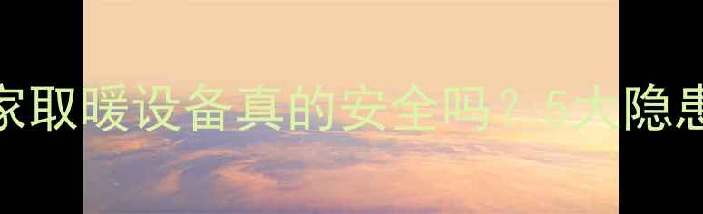 图片 冬季采暖炉爆炸频发！你家取暖设备真的安全吗？5大隐患自查清单+正确使用指南2