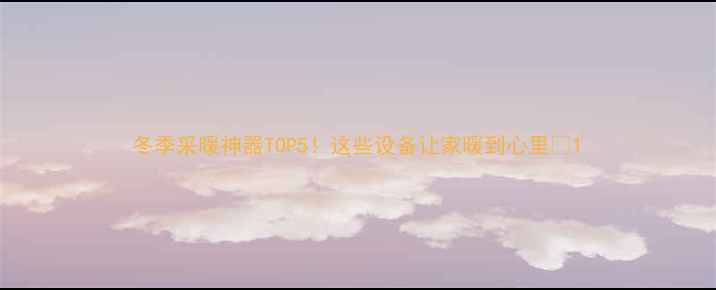 冬季采暖神器TOP5这些设备让家暖到心里