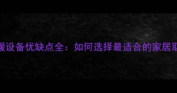 图片 冬季采暖设备优缺点全：如何选择最适合的家居取暖方案
