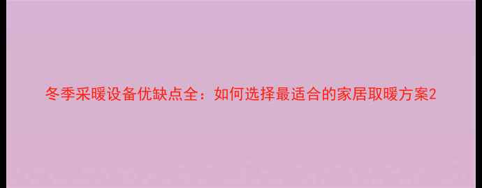 图片 冬季采暖设备优缺点全：如何选择最适合的家居取暖方案2
