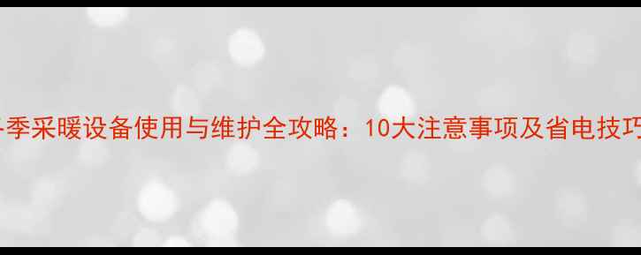 图片 冬季采暖设备使用与维护全攻略：10大注意事项及省电技巧1