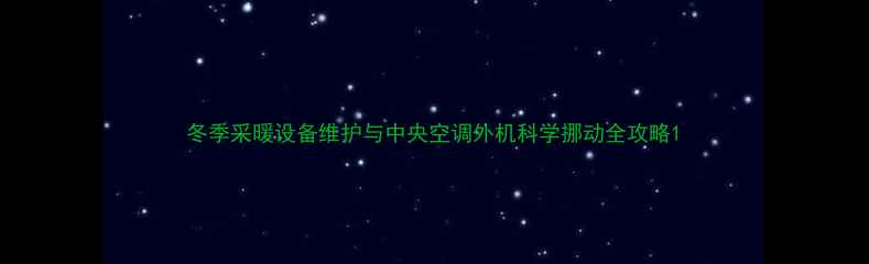 冬季采暖设备维护与中央空调外机科学挪动全攻略