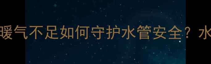 图片 冬季采暖设备防冻指南：暖气不足如何守护水管安全？水管防冻设备选购与养护全