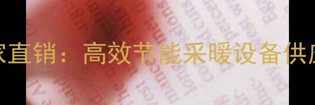 图片 冬日牧歌暖气片厂家直销：高效节能采暖设备供应商地址及选购指南