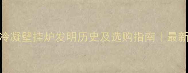 图片 冷凝壁挂炉发明历史及选购指南｜最新
