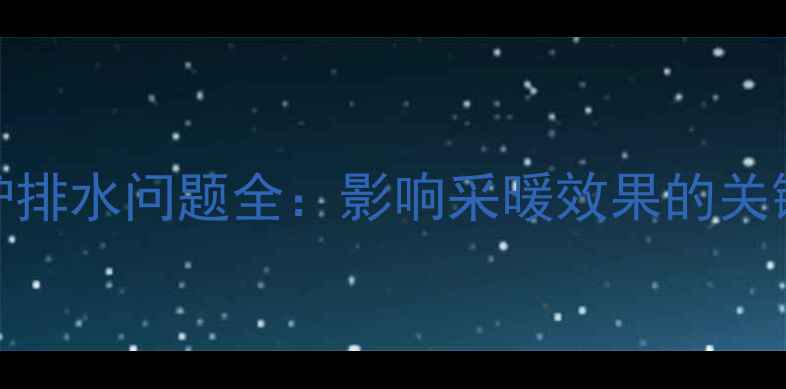 图片 冷凝壁挂炉排水问题全：影响采暖效果的关键注意事项