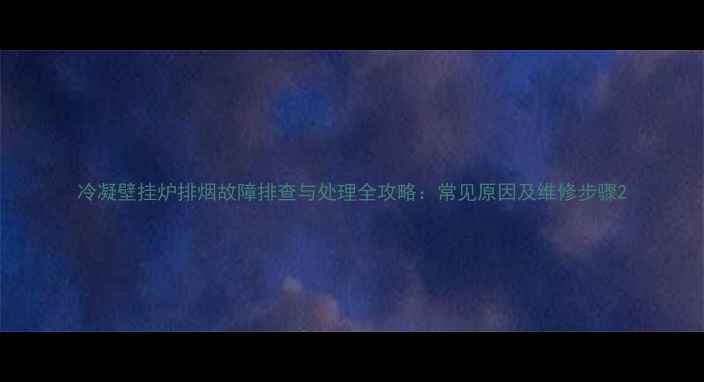 冷凝壁挂炉排烟故障排查与处理全攻略常见原因及维修步骤