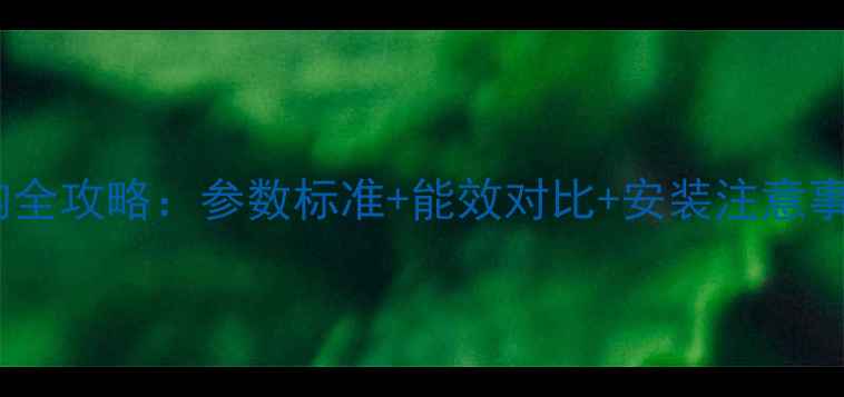 冷凝壁挂炉选购全攻略参数标准能效对比安装注意事项最新技术