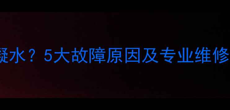 图片 冷凝式壁挂炉不出冷凝水？5大故障原因及专业维修指南（附预防措施）2