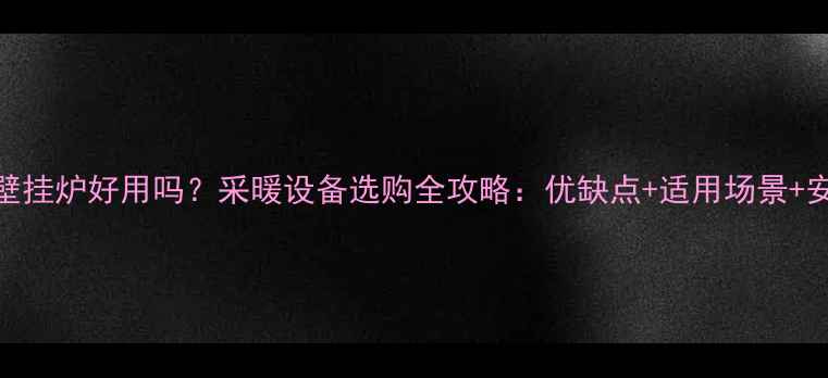 图片 冷凝式壁挂炉好用吗？采暖设备选购全攻略：优缺点+适用场景+安装指南