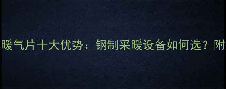图片 冷轧钢板暖气片十大优势：钢制采暖设备如何选？附选购指南