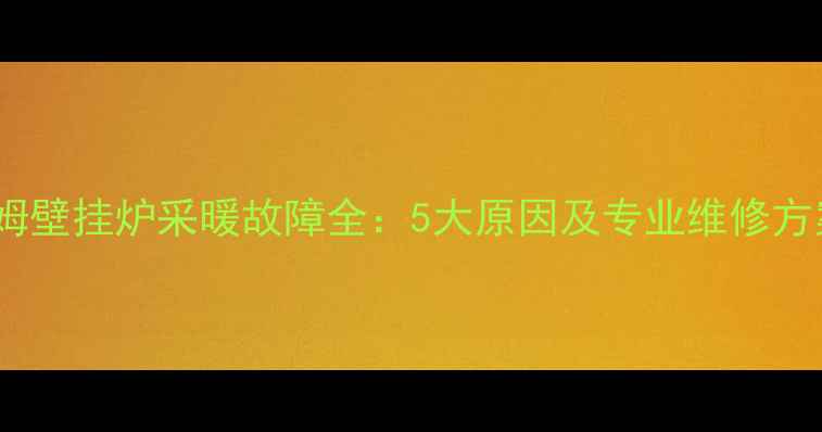 图片 凯姆壁挂炉采暖故障全：5大原因及专业维修方案1