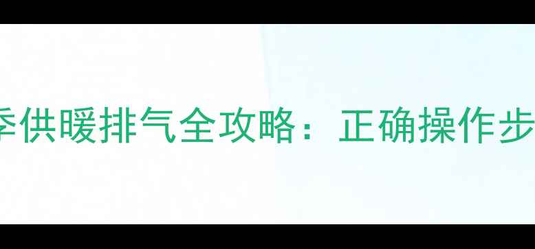 图片 凯姆燃气壁挂炉冬季供暖排气全攻略：正确操作步骤与安全使用指南1