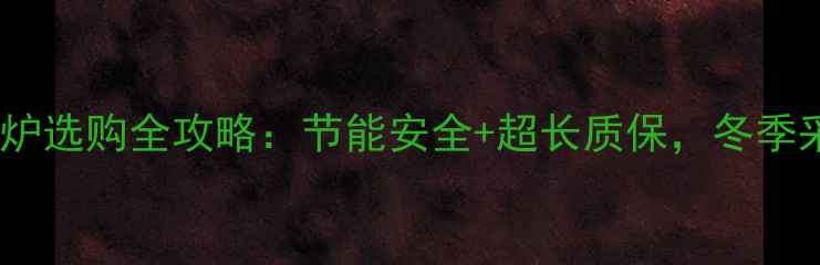 图片 凯姆燃气壁挂炉选购全攻略：节能安全+超长质保，冬季采暖不翻车！1