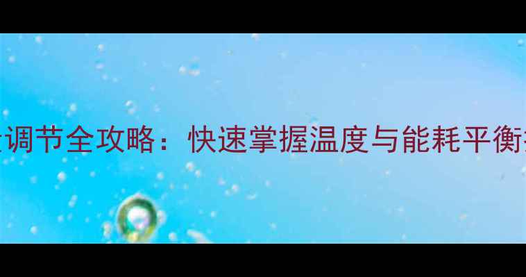 凯美暖气片水量调节全攻略快速掌握温度与能耗平衡技巧附图解