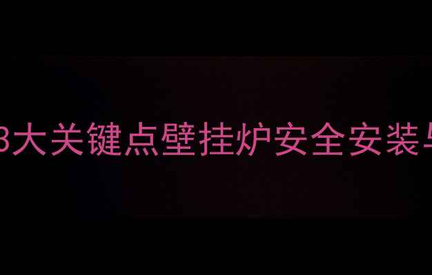 图片 出水安泵伤壁挂炉？3大关键点壁挂炉安全安装与供暖系统维护指南2