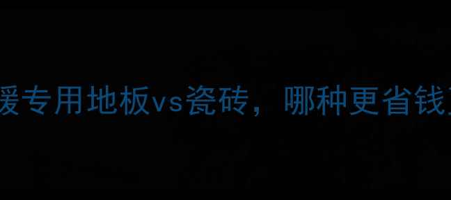 图片 出租房地暖地面铺装全攻略：地暖专用地板vs瓷砖，哪种更省钱更耐用？附施工指南与维护秘籍2