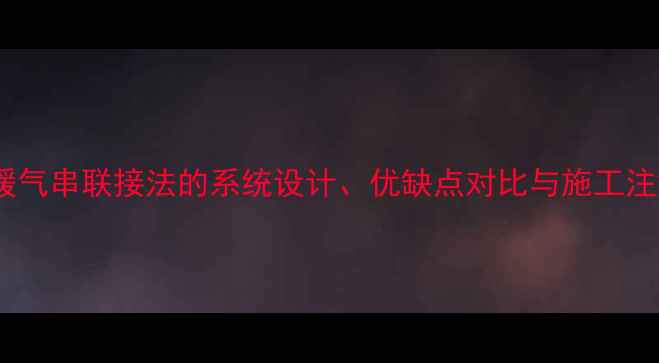 图片 分户供暖暖气串联接法的系统设计、优缺点对比与施工注意事项全1