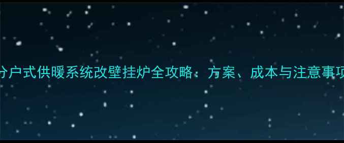 图片 分户式供暖系统改壁挂炉全攻略：方案、成本与注意事项