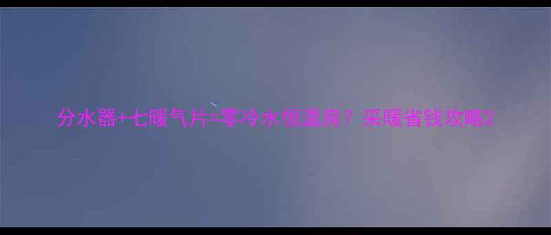 图片 分水器+七暖气片=零冷水恒温房？采暖省钱攻略2