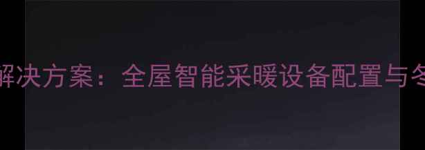 图片 别墅区暖气解决方案：全屋智能采暖设备配置与冬季供暖指南