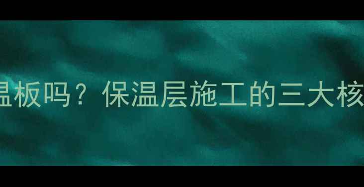 图片 别墅地暖必须铺保温板吗？保温层施工的三大核心价值与避坑指南2
