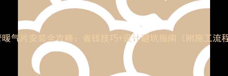 别墅明管暖气片安装全攻略省钱技巧设计避坑指南附施工流程图解