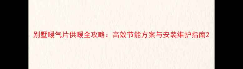 别墅暖气片供暖全攻略高效节能方案与安装维护指南