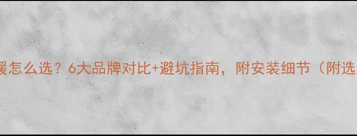 图片 别墅电地暖怎么选？6大品牌对比+避坑指南，附安装细节（附选购清单）1