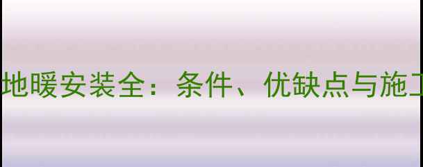 图片 别墅负一楼地暖安装全：条件、优缺点与施工注意事项2