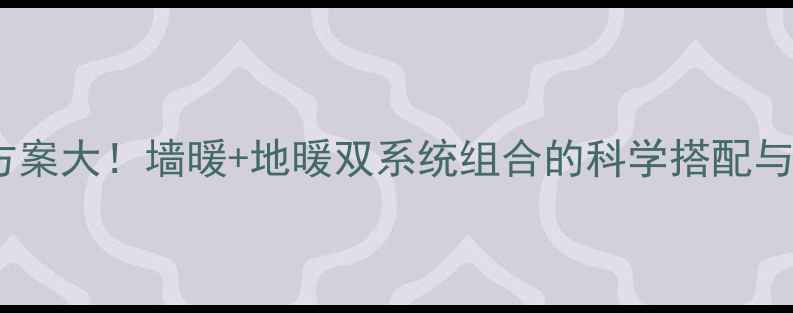图片 别墅采暖方案大！墙暖+地暖双系统组合的科学搭配与安装指南1