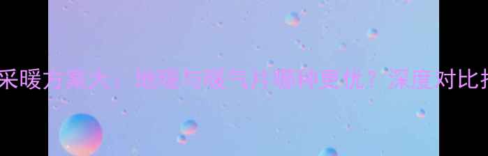 图片 别墅采暖方案大：地暖与暖气片哪种更优？深度对比指南1