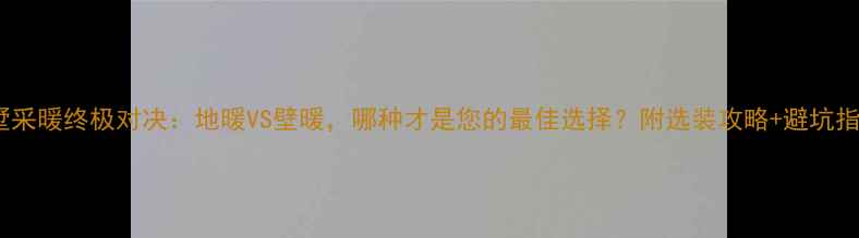 图片 别墅采暖终极对决：地暖VS壁暖，哪种才是您的最佳选择？附选装攻略+避坑指南1